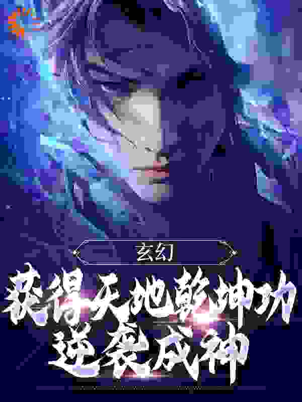 玄幻：获得天地乾坤功，逆袭成神全文免费完整版阅读_沙发黏者_玄幻：获得天地乾坤功，逆袭成神最新章节更新全集