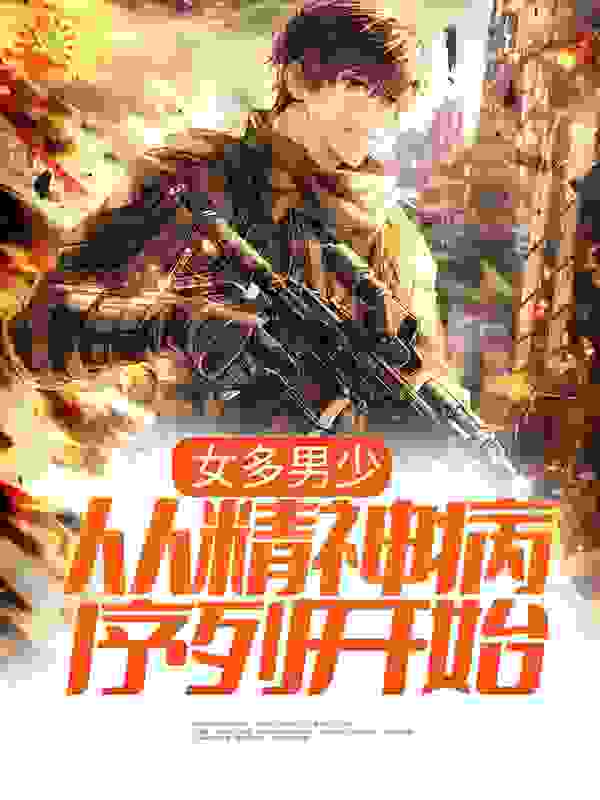 女多男少，从精神病序列开始全文免费完整版阅读_林小三子_女多男少，从精神病序列开始最新章节更新全集