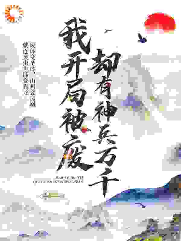 我开局被废，却有神兵万千全文免费完整版阅读_桂圆哥哥_我开局被废，却有神兵万千最新章节更新全集