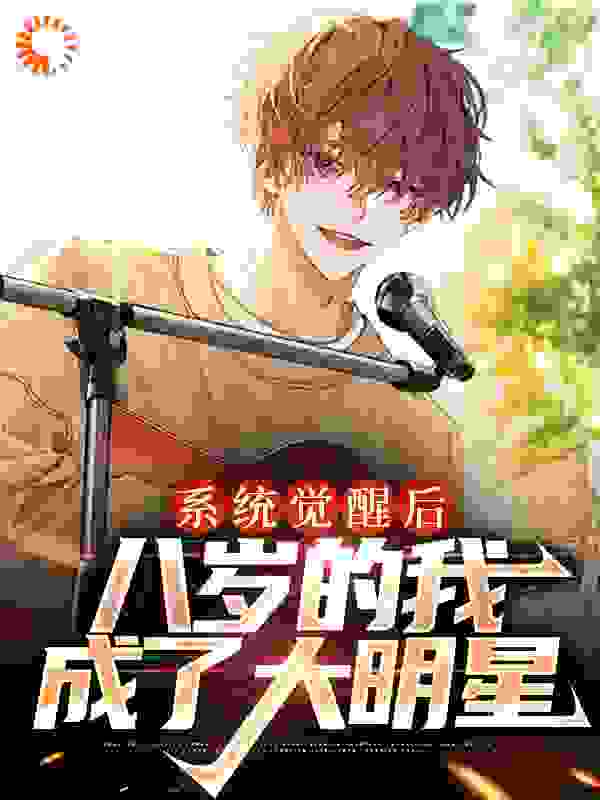 系统觉醒后，八岁的我成了大明星全文免费完整版阅读_北淮城_系统觉醒后，八岁的我成了大明星最新章节更新全集