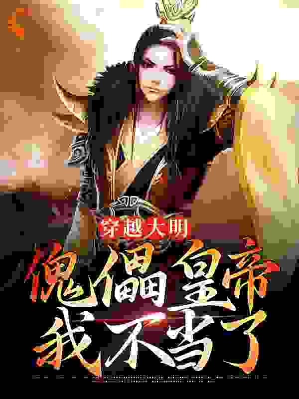 穿越大明：傀儡皇帝我不当了全文免费完整版阅读_哟吼吼吼_穿越大明：傀儡皇帝我不当了最新章节更新全集