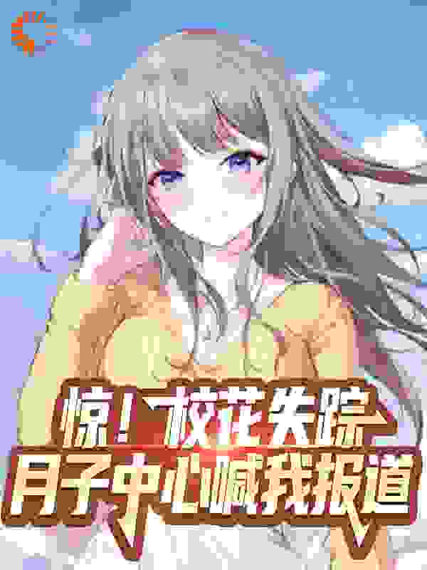 惊！校花失踪，月子中心喊我报道全文免费完整版阅读_大山山山_惊！校花失踪，月子中心喊我报道最新章节更新全集