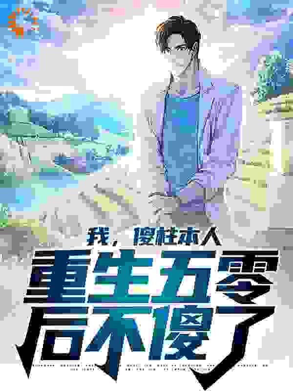 我，傻柱本人，重生五零后不傻了全文免费完整版阅读_召召归途_我，傻柱本人，重生五零后不傻了最新章节更新全集