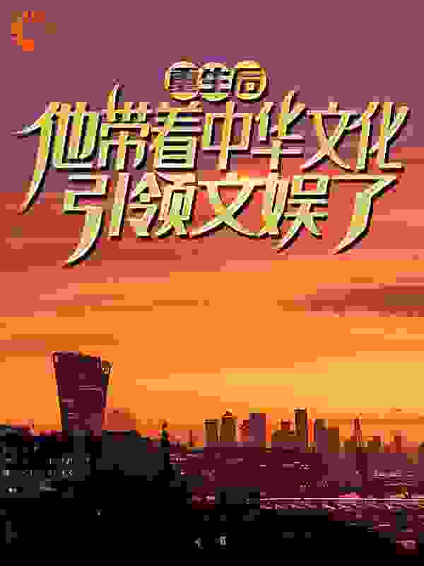 重生后，他带着中华文化引领文娱了全文免费完整版阅读_咖啡不是猫_重生后，他带着中华文化引领文娱了最新章节更新全集