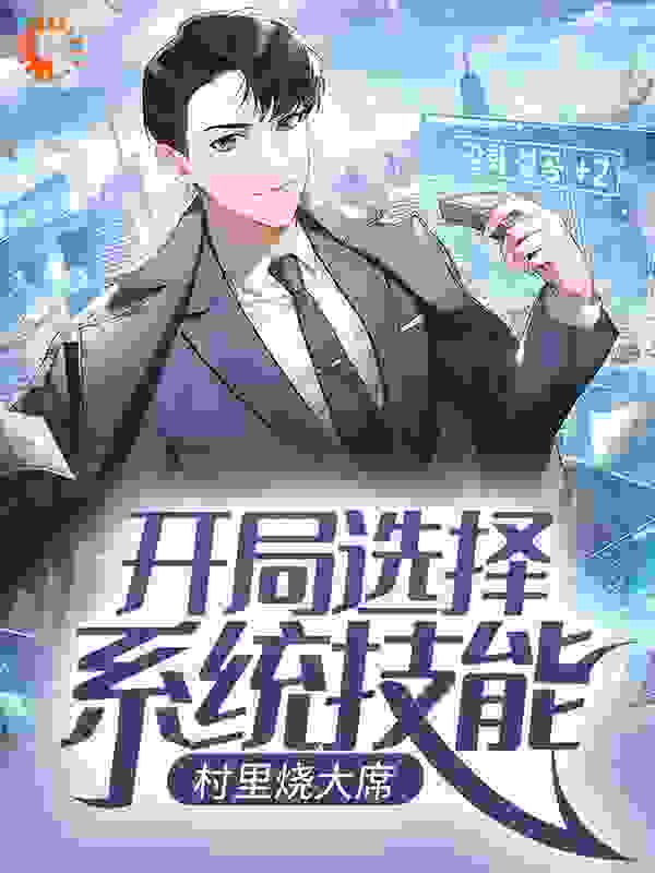开局选择系统技能，村里烧大席全文免费完整版阅读_东长欣_开局选择系统技能，村里烧大席最新章节更新全集
