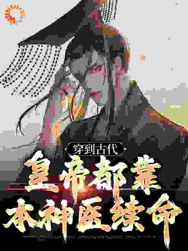 穿到古代，皇帝都靠本神医续命全文免费完整版阅读_文字呼吸_穿到古代，皇帝都靠本神医续命最新章节更新全集