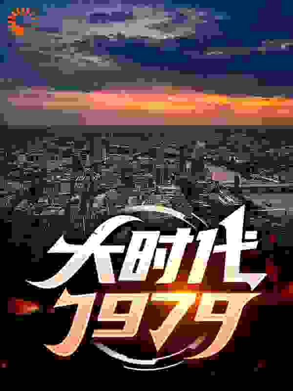 大时代1979全文免费完整版阅读_易火_大时代1979最新章节更新全集