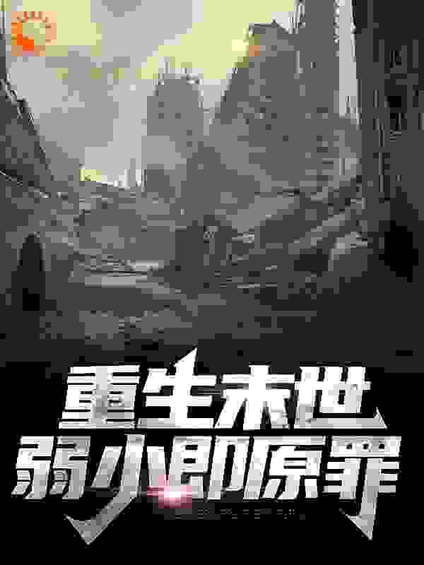 重生末世：弱小即原罪全文免费完整版阅读_旧城老巷_重生末世：弱小即原罪最新章节更新全集