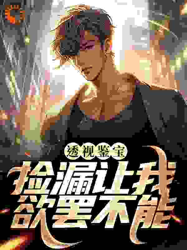 透视鉴宝：捡漏让我欲罢不能全文免费完整版阅读_淡然一笑很倾城_透视鉴宝：捡漏让我欲罢不能最新章节更新全集