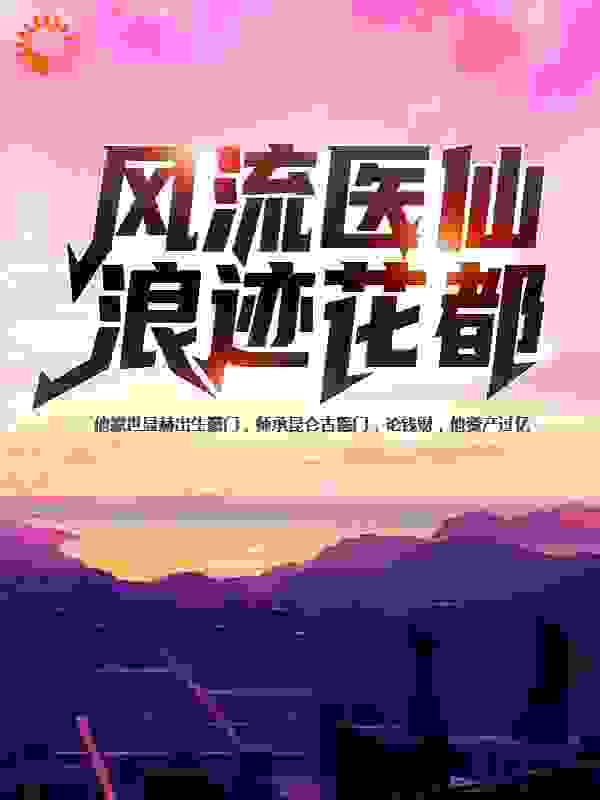 风流医仙浪迹花都全文免费完整版阅读_一叶遮天_风流医仙浪迹花都最新章节更新全集