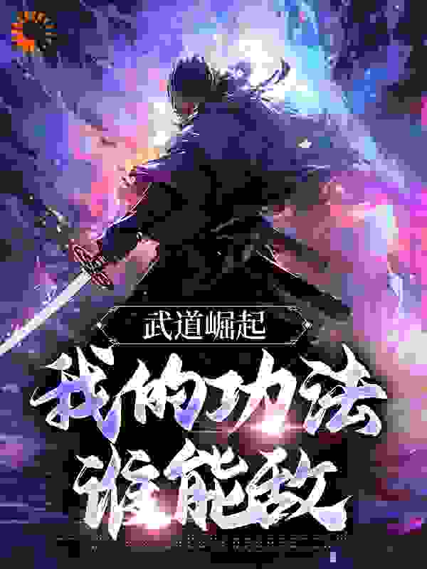 武道崛起，我的功法谁能敌全文免费完整版阅读_衣食五城_武道崛起，我的功法谁能敌最新章节更新全集