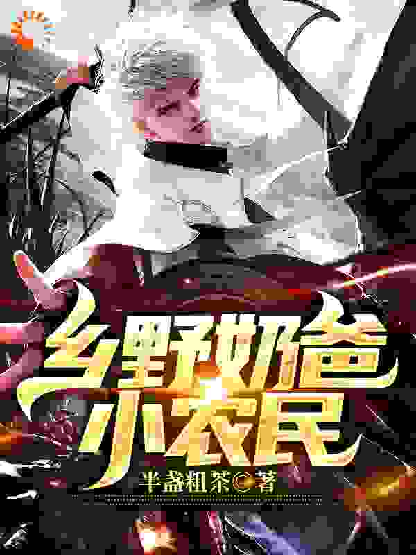 乡野奶爸小农民全文免费完整版阅读_半盏粗茶_乡野奶爸小农民最新章节更新全集