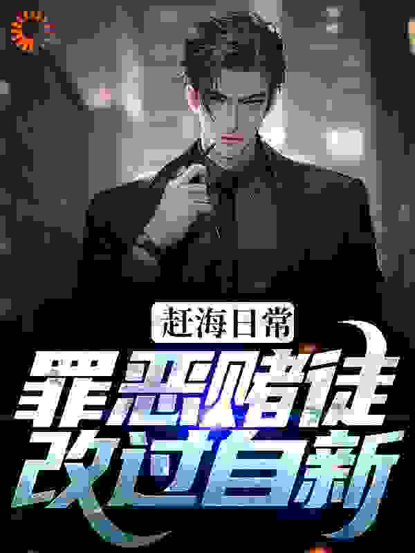 赶海日常：罪恶赌徒改过自新全文免费完整版阅读_小小的愿_赶海日常：罪恶赌徒改过自新最新章节更新全集