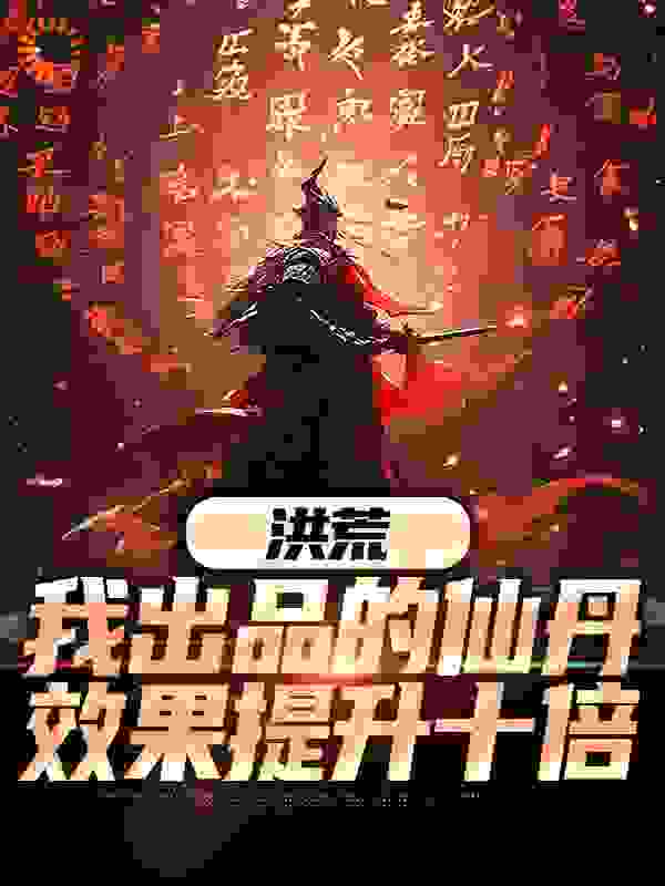 洪荒：我出品的仙丹，效果提升十倍全文免费完整版阅读_笨比与猫_洪荒：我出品的仙丹，效果提升十倍最新章节更新全集