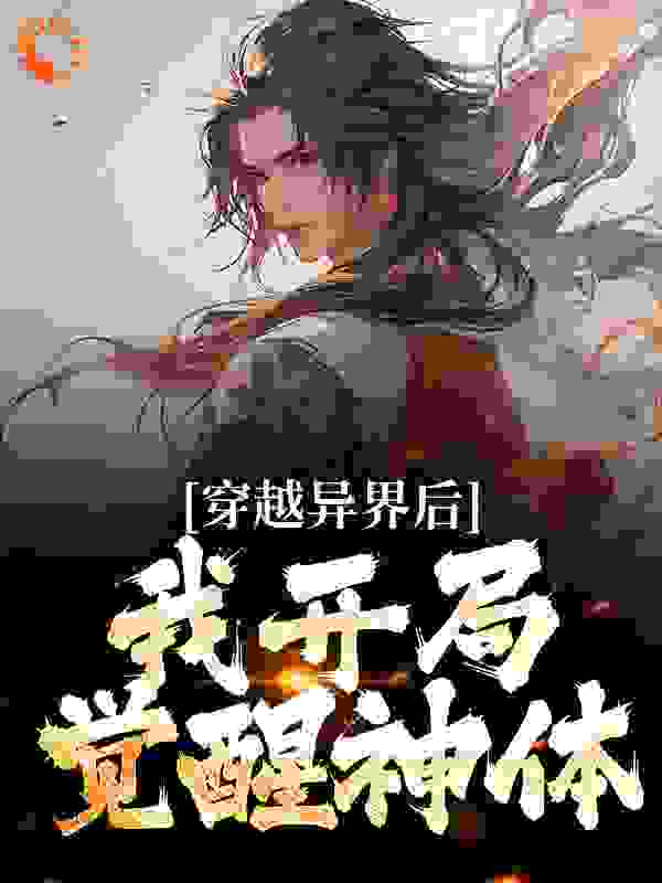 穿越异界后，我开局觉醒神体全文免费完整版阅读_青石细雨_穿越异界后，我开局觉醒神体最新章节更新全集