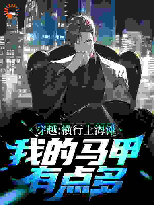穿越：横行上海滩，我的马甲有点多全文免费完整版阅读_老李的盒子炮_穿越：横行上海滩，我的马甲有点多最新章节更新全集