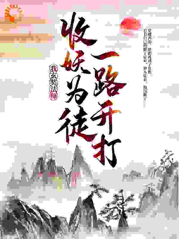 我，玄奘法师，收妖为徒一路开打全文免费完整版阅读_梦薇紫陌_我，玄奘法师，收妖为徒一路开打最新章节更新全集