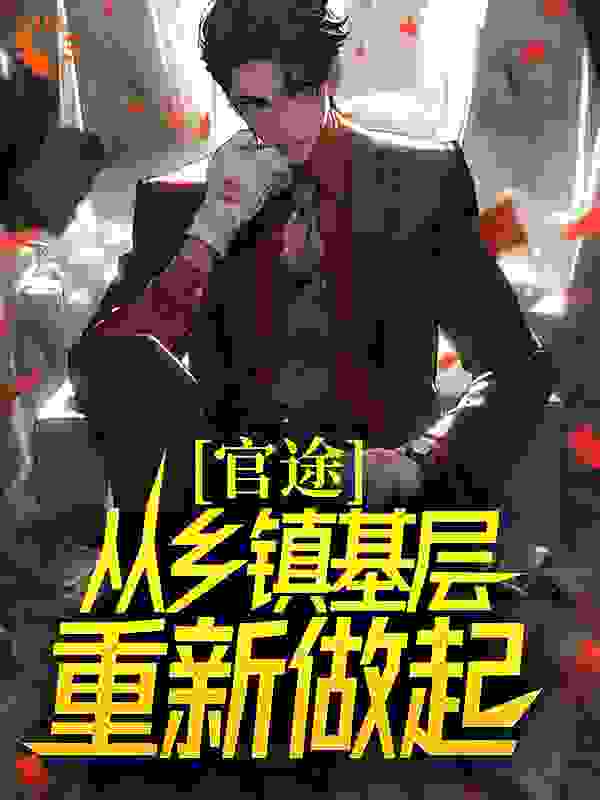 官途：从乡镇基层重新做起全文免费完整版阅读_吴耐的羊腰子_官途：从乡镇基层重新做起最新章节更新全集