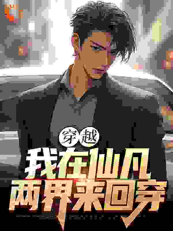 穿越：我在仙凡两界来回穿全文免费完整版阅读_金十六_穿越：我在仙凡两界来回穿最新章节更新全集