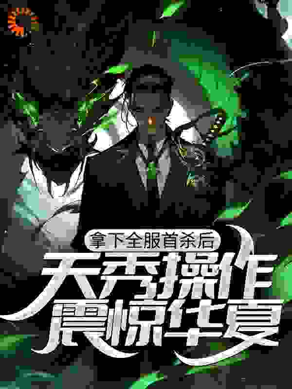 拿下全服首杀后，天秀操作震惊华夏全文免费完整版阅读_煜浩呐_拿下全服首杀后，天秀操作震惊华夏最新章节更新全集