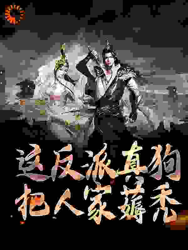 这反派真狗，把人家薅秃全文免费完整版阅读_迷失的昨天_这反派真狗，把人家薅秃最新章节更新全集
