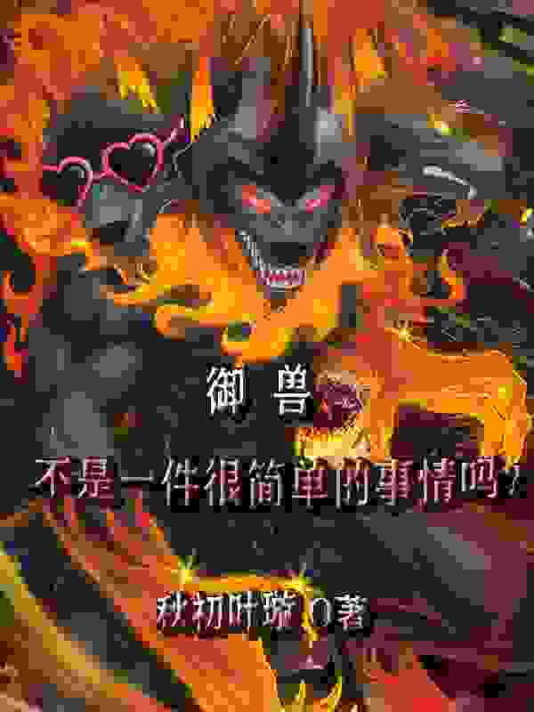 御兽不是一件很简单的事情吗？全文免费完整版阅读_秋初叶旋_御兽不是一件很简单的事情吗？最新章节更新全集