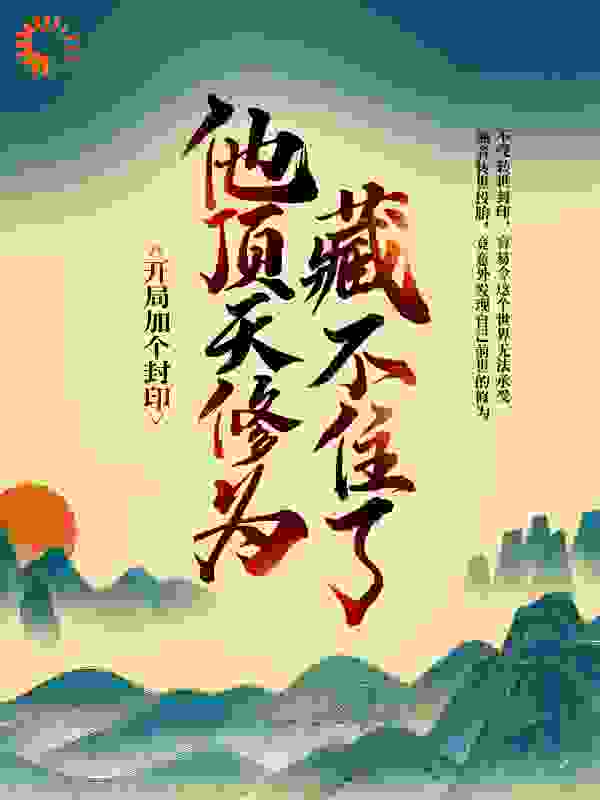 开局加个封印，他顶天修为藏不住了全文免费完整版阅读_狐羽落_开局加个封印，他顶天修为藏不住了最新章节更新全集