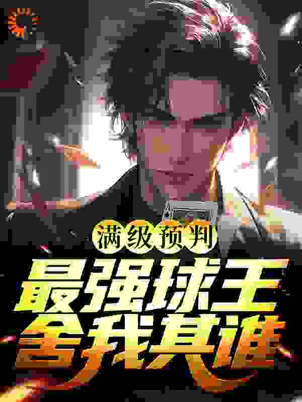 满级预判，最强球王舍我其谁全文免费完整版阅读_不蒸馒头蒸烤鸭_满级预判，最强球王舍我其谁最新章节更新全集