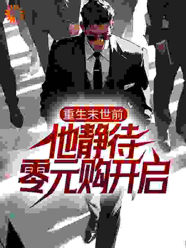重生末世前，他静待零元购开启全文免费完整版阅读_王一刀_重生末世前，他静待零元购开启最新章节更新全集