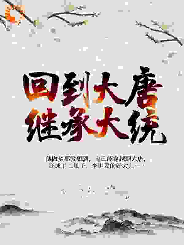 回到大唐继承大统全文免费完整版阅读_大王叫我来吃斋_回到大唐继承大统最新章节更新全集