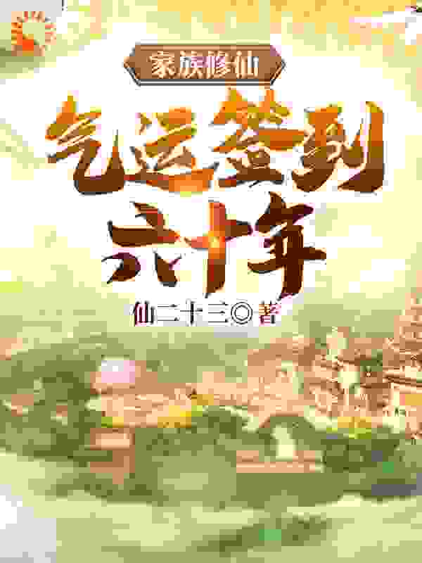 家族修仙，气运签到六十年全文免费完整版阅读_仙二十三_家族修仙，气运签到六十年最新章节更新全集