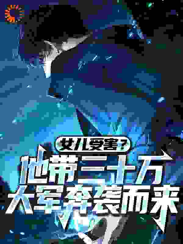 女儿受害？他带三十万大军奔袭而来全文免费完整版阅读_黑桃九_女儿受害？他带三十万大军奔袭而来最新章节更新全集
