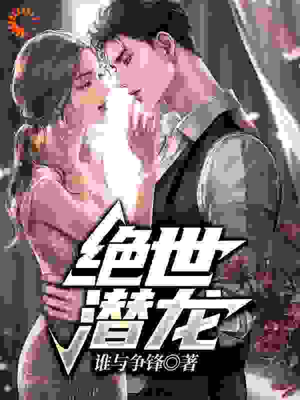 绝世潜龙全文免费完整版阅读_谁与争锋_绝世潜龙最新章节更新全集