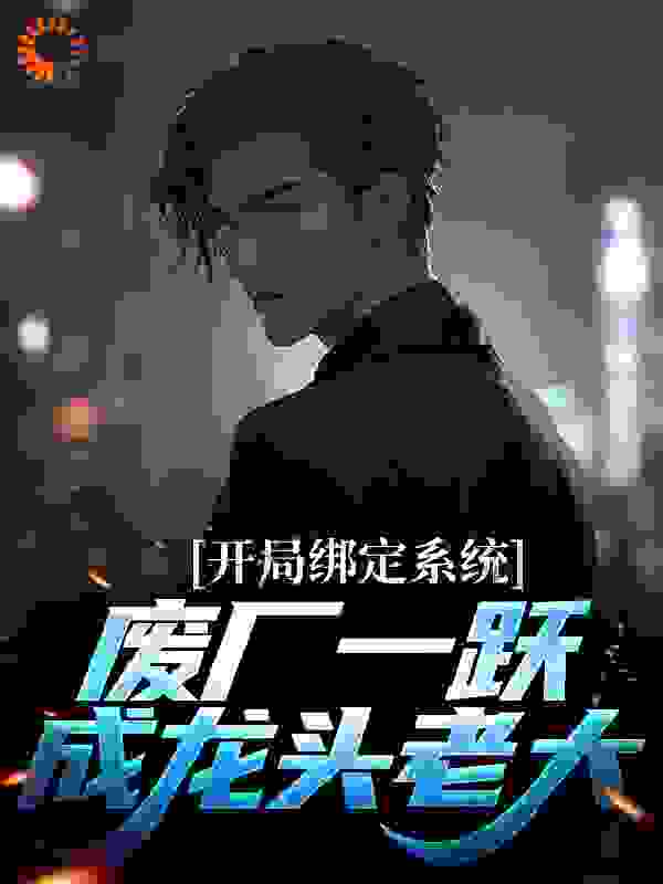 开局绑定系统，废厂一跃成龙头老大全文免费完整版阅读_半只凉鞋_开局绑定系统，废厂一跃成龙头老大最新章节更新全集