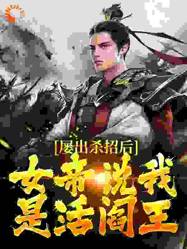 屡出杀招后，女帝说我是活阎王全文免费完整版阅读_有点歪_屡出杀招后，女帝说我是活阎王最新章节更新全集