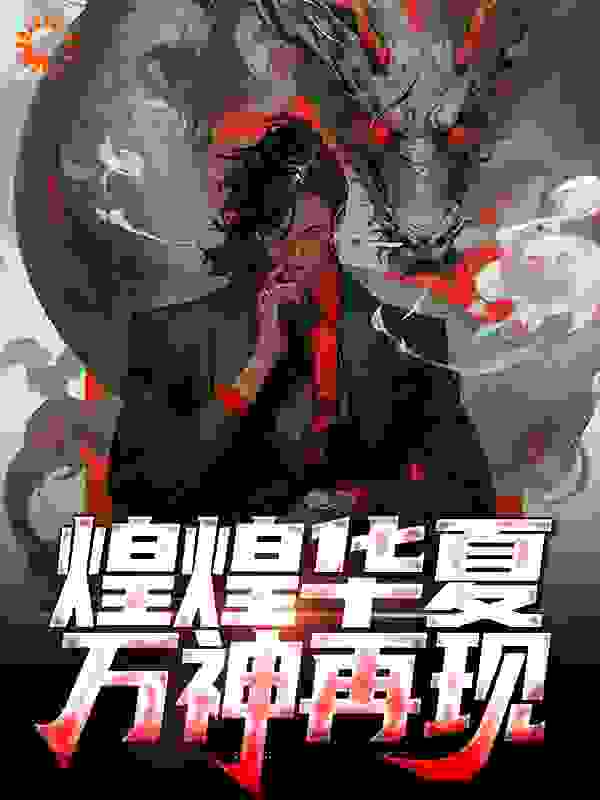 煌煌华夏，万神再现全文免费完整版阅读_开门送温暖_煌煌华夏，万神再现最新章节更新全集