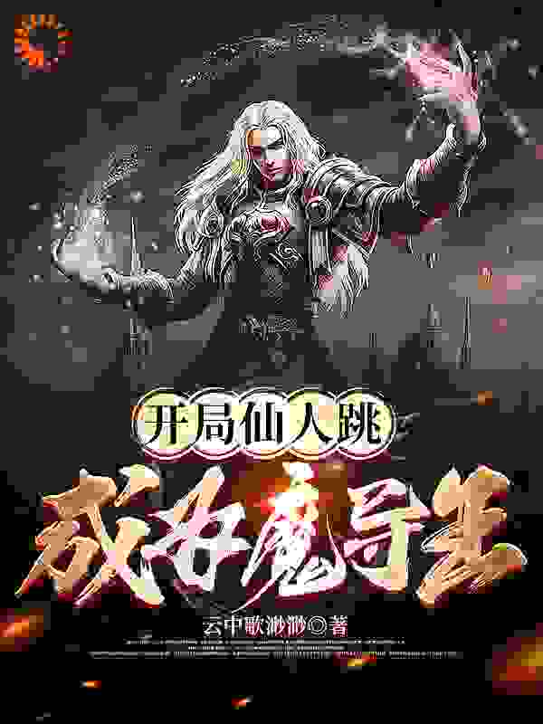 开局仙人跳，成为魔导王全文免费完整版阅读_云中歌渺渺_开局仙人跳，成为魔导王最新章节更新全集