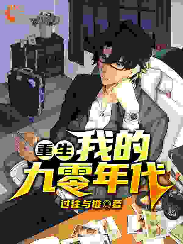 重生：我的九零年代全文免费完整版阅读_过往与谁_重生：我的九零年代最新章节更新全集