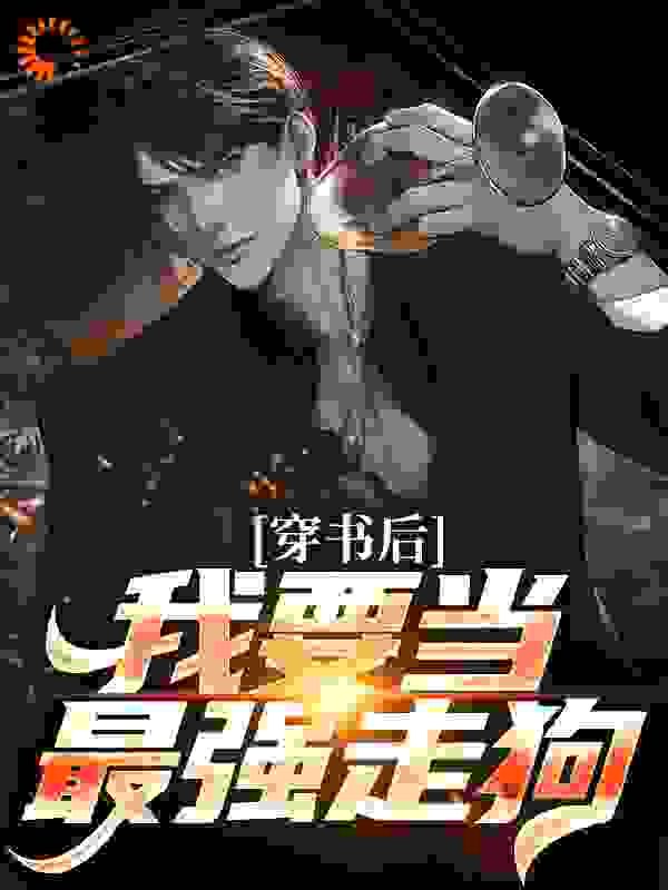 穿书后，我要当最强走狗全文免费完整版阅读_牛头人战士_穿书后，我要当最强走狗最新章节更新全集
