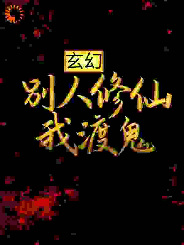 玄幻：别人修仙我渡鬼全文免费完整版阅读_油子吟_玄幻：别人修仙我渡鬼最新章节更新全集
