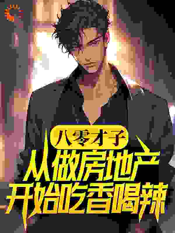八零才子，从做房地产开始吃香喝辣全文免费完整版阅读_北南祁_八零才子，从做房地产开始吃香喝辣最新章节更新全集
