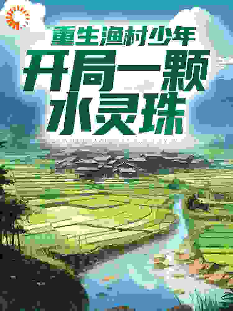 重生渔村少年，开局一颗水灵珠全文免费完整版阅读_婧天使爸比_重生渔村少年，开局一颗水灵珠最新章节更新全集
