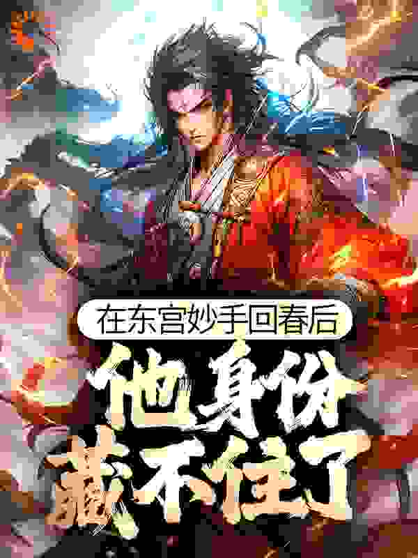 在东宫妙手回春后，他身份藏不住了全文免费完整版阅读_水瓶座撒加_在东宫妙手回春后，他身份藏不住了最新章节更新全集