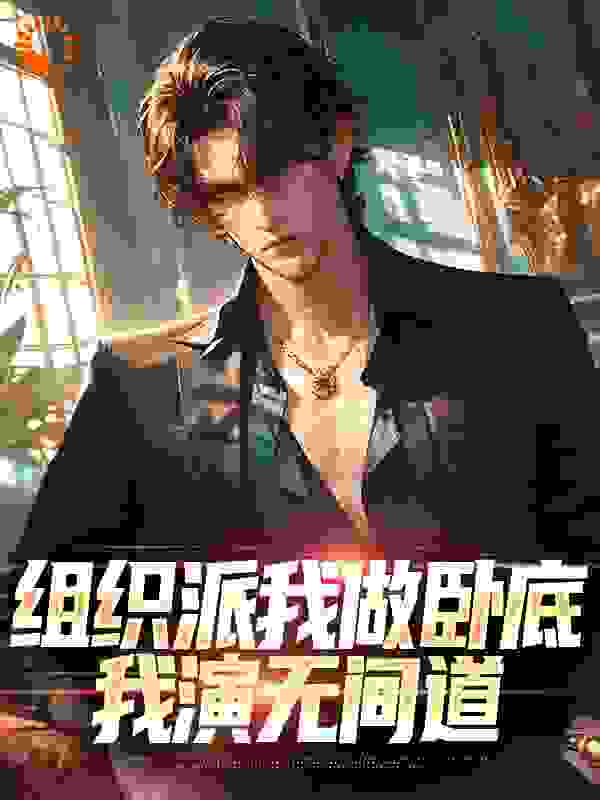 组织派我做卧底，我演无间道全文免费完整版阅读_沈观南_组织派我做卧底，我演无间道最新章节更新全集