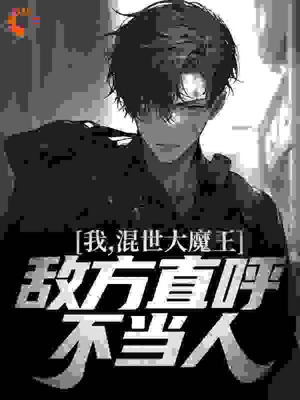 我，混世大魔王，敌方直呼不当人全文免费完整版阅读_悟蛋_我，混世大魔王，敌方直呼不当人最新章节更新全集
