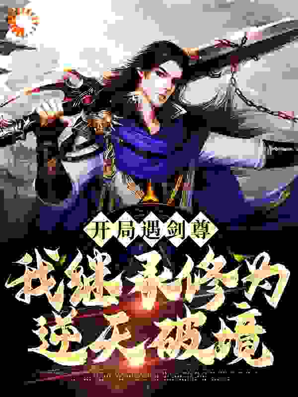 开局遇剑尊：我继承修为逆天破境全文免费完整版阅读_风小贝_开局遇剑尊：我继承修为逆天破境最新章节更新全集