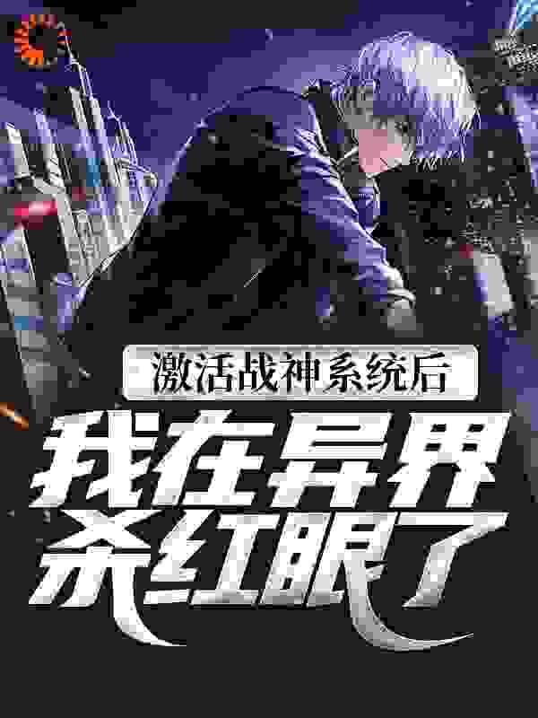 激活战神系统后，我在异界杀红眼了全文免费完整版阅读_一飞冲天起_激活战神系统后，我在异界杀红眼了最新章节更新全集
