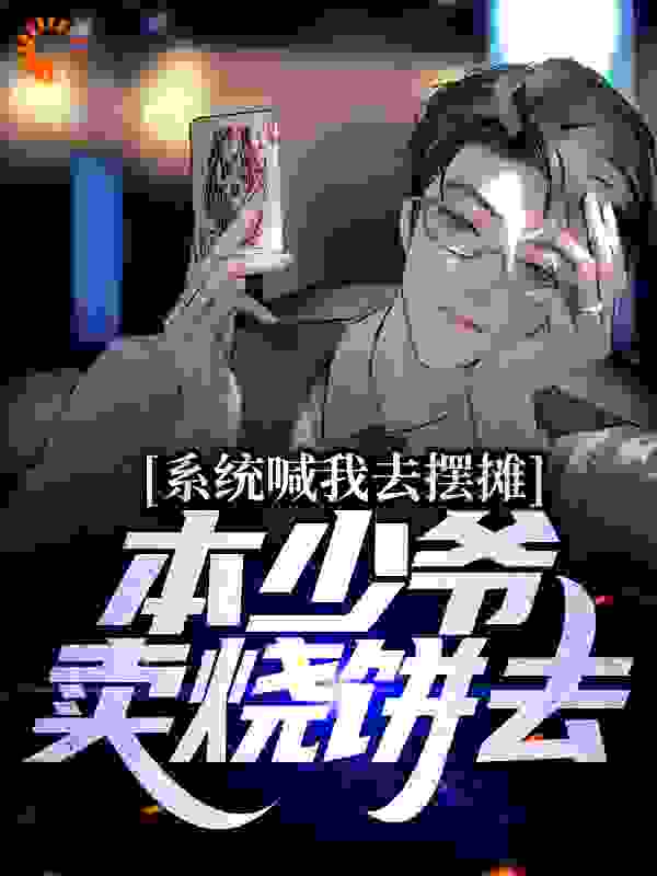 系统喊我去摆摊，本少爷卖烧饼去全文免费完整版阅读_旺旺小小鲨_系统喊我去摆摊，本少爷卖烧饼去最新章节更新全集