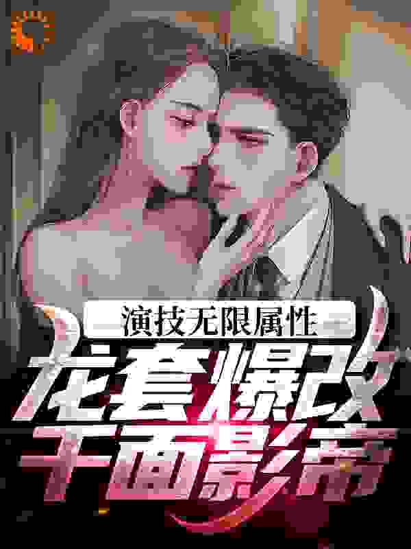 演技无限属性，龙套爆改千面影帝全文免费完整版阅读_芋头丁_演技无限属性，龙套爆改千面影帝最新章节更新全集