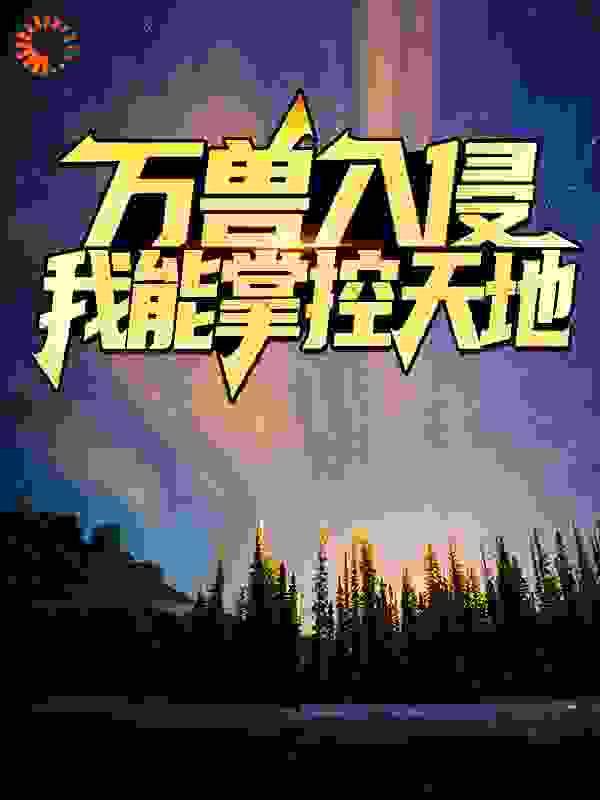 万兽入侵：我能掌控天地全文免费完整版阅读_飞儿捉泥鳅_万兽入侵：我能掌控天地最新章节更新全集